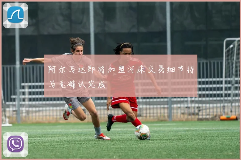 阿尔马达即将加盟河床交易细节待马竞确认完成
