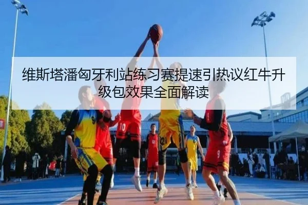 维斯塔潘匈牙利站练习赛提速引热议红牛升级包效果全面解读