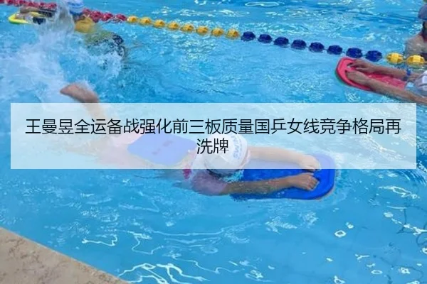 王曼昱全运备战强化前三板质量国乒女线竞争格局再洗牌